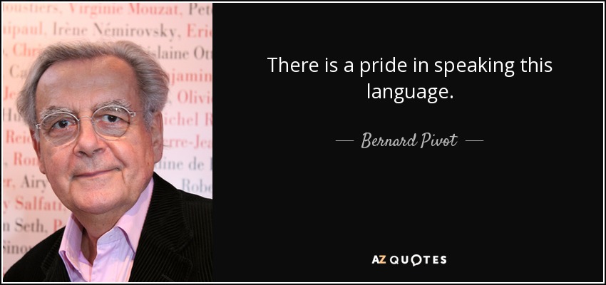 There is a pride in speaking this language. - Bernard Pivot