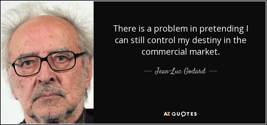 There is a problem in pretending I can still control my destiny in the commercial market. - Jean-Luc Godard