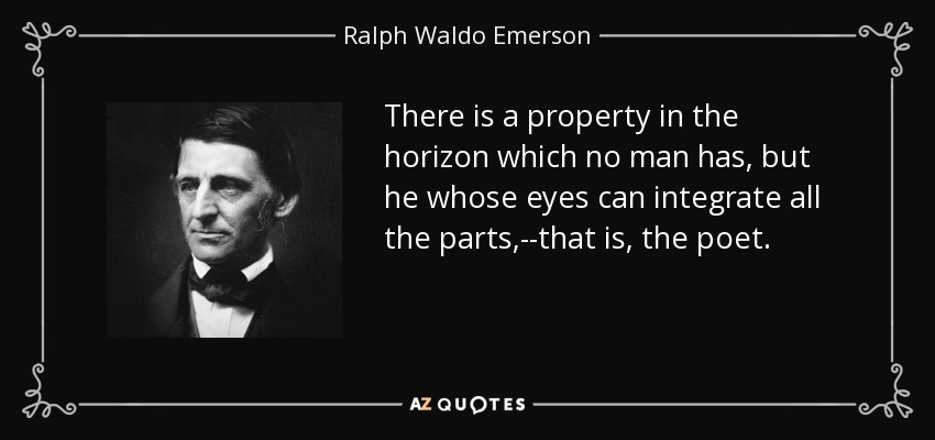 There is a property in the horizon which no man has, but he whose eyes can integrate all the parts,--that is, the poet. - Ralph Waldo Emerson