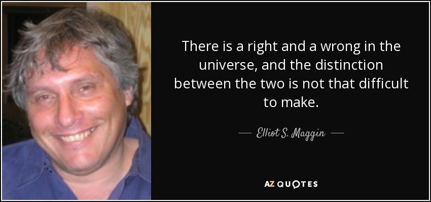 There is a right and a wrong in the universe, and the distinction between the two is not that difficult to make. - Elliot S. Maggin