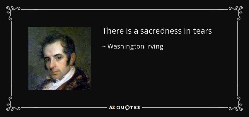 There is a sacredness in tears - Washington Irving