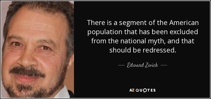 There is a segment of the American population that has been excluded from the national myth, and that should be redressed. - Edward Zwick