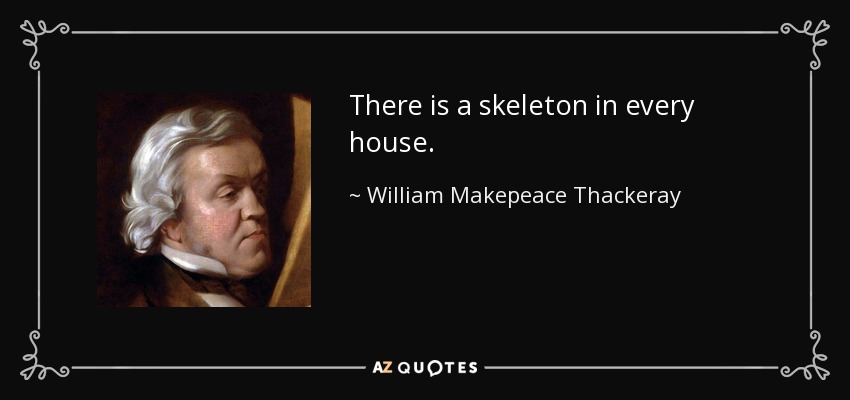 There is a skeleton in every house. - William Makepeace Thackeray
