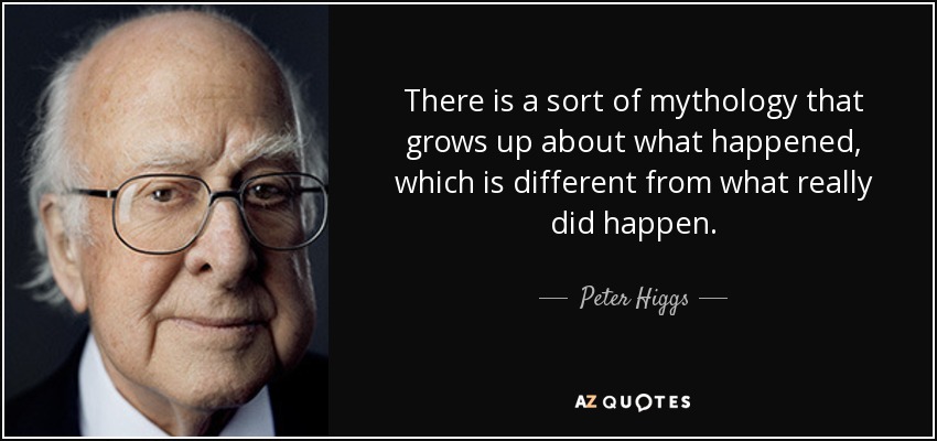 There is a sort of mythology that grows up about what happened, which is different from what really did happen. - Peter Higgs