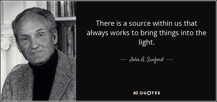 There is a source within us that always works to bring things into the light. - John A. Sanford