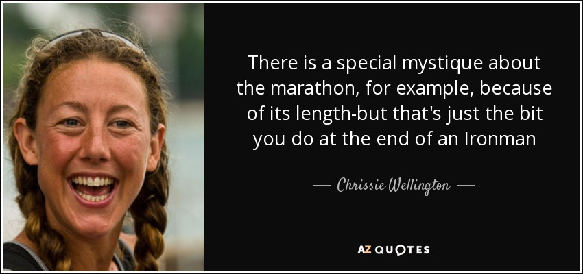There is a special mystique about the marathon, for example, because of its length-but that's just the bit you do at the end of an Ironman - Chrissie Wellington
