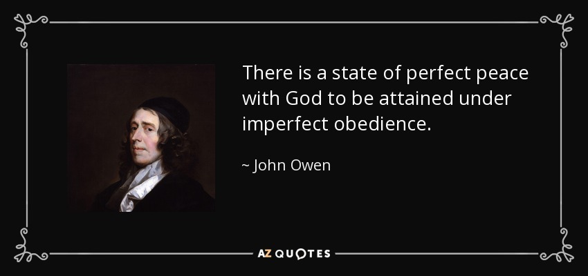 There is a state of perfect peace with God to be attained under imperfect obedience. - John Owen