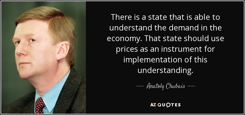 There is a state that is able to understand the demand in the economy. That state should use prices as an instrument for implementation of this understanding. - Anatoly Chubais