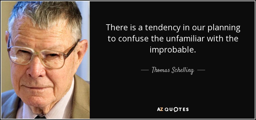 There is a tendency in our planning to confuse the unfamiliar with the improbable. - Thomas Schelling