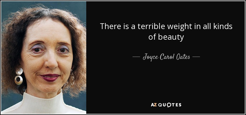 There is a terrible weight in all kinds of beauty - Joyce Carol Oates
