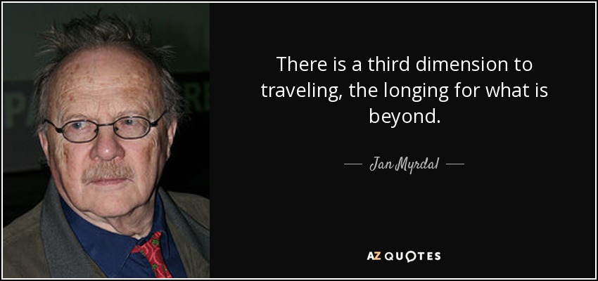 There is a third dimension to traveling, the longing for what is beyond. - Jan Myrdal