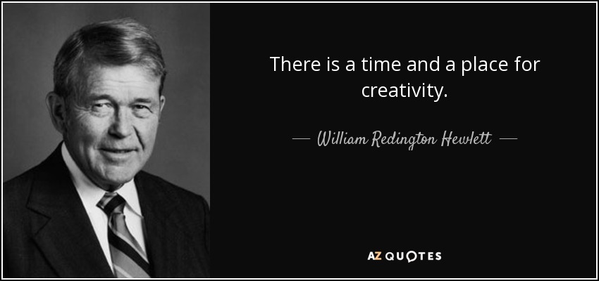 There is a time and a place for creativity. - William Redington Hewlett