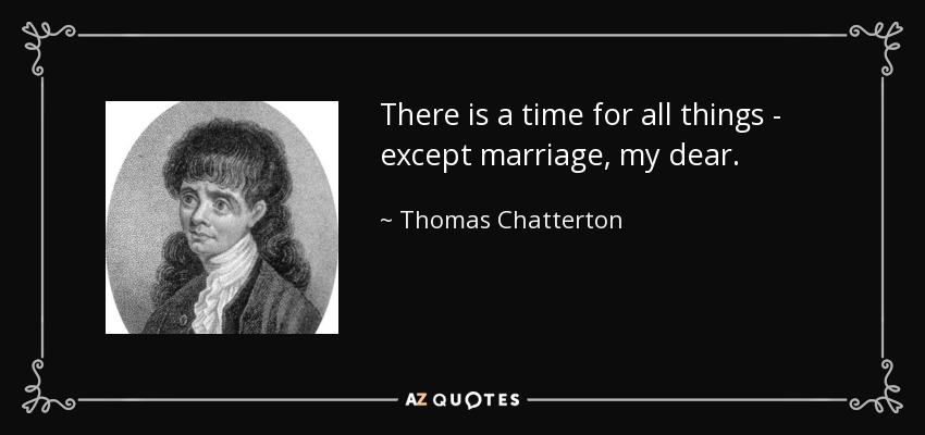 There is a time for all things - except marriage, my dear. - Thomas Chatterton