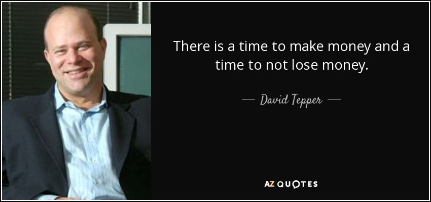 There is a time to make money and a time to not lose money. - David Tepper