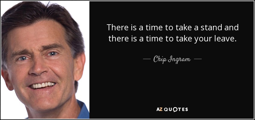 There is a time to take a stand and there is a time to take your leave. - Chip Ingram