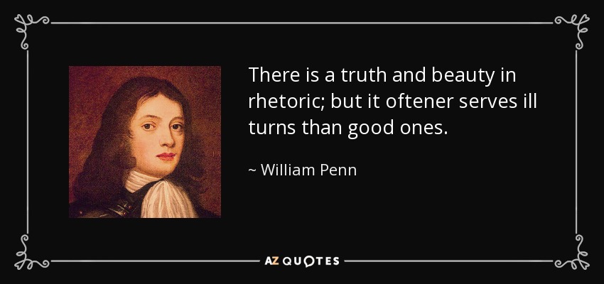 There is a truth and beauty in rhetoric; but it oftener serves ill turns than good ones. - William Penn