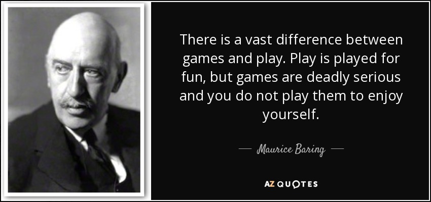 There is a vast difference between games and play. Play is played for fun, but games are deadly serious and you do not play them to enjoy yourself. - Maurice Baring