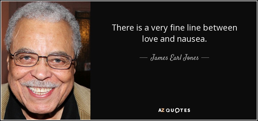 There is a very fine line between love and nausea. - James Earl Jones