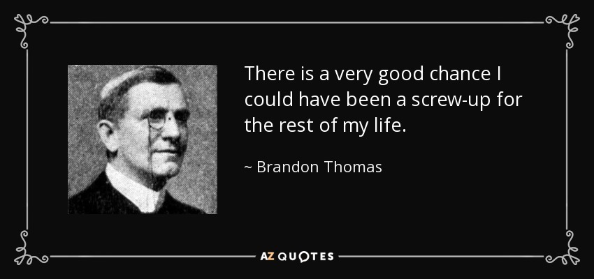 There is a very good chance I could have been a screw-up for the rest of my life. - Brandon Thomas