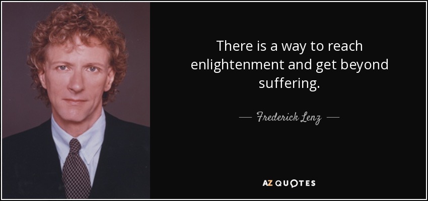 There is a way to reach enlightenment and get beyond suffering. - Frederick Lenz
