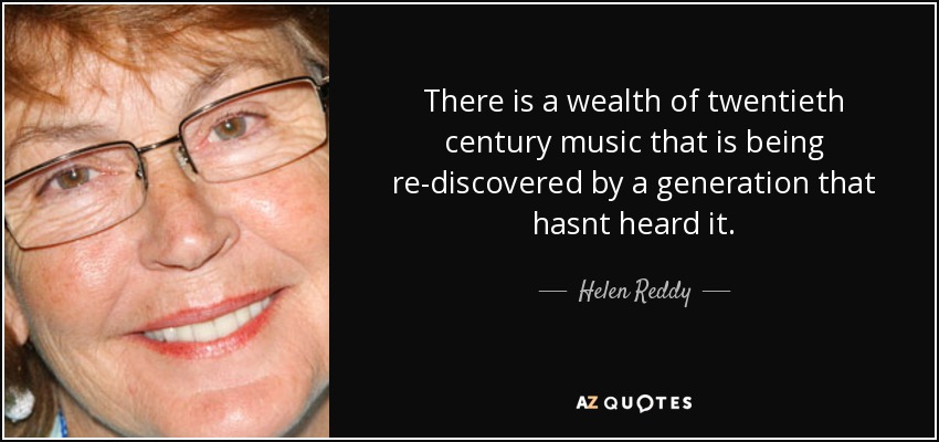 There is a wealth of twentieth century music that is being re-discovered by a generation that hasnt heard it. - Helen Reddy