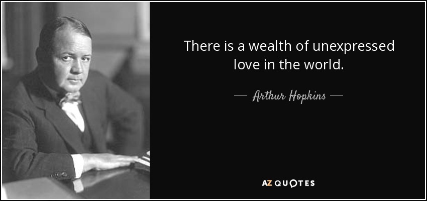 There is a wealth of unexpressed love in the world. - Arthur Hopkins