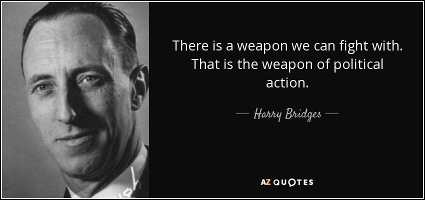 There is a weapon we can fight with. That is the weapon of political action. - Harry Bridges