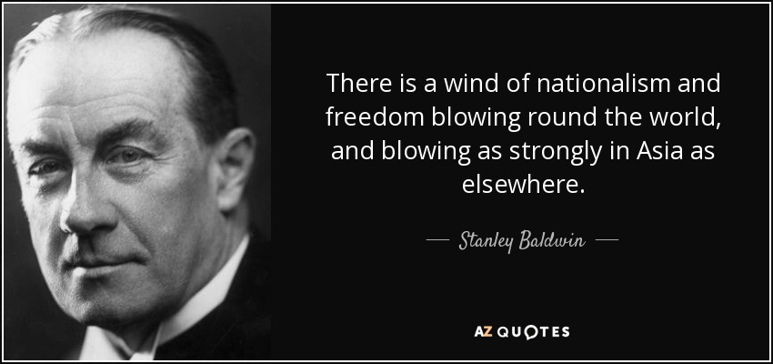 There is a wind of nationalism and freedom blowing round the world, and blowing as strongly in Asia as elsewhere. - Stanley Baldwin