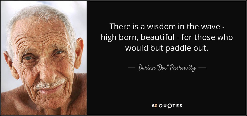 There is a wisdom in the wave - high-born, beautiful - for those who would but paddle out. - Dorian 