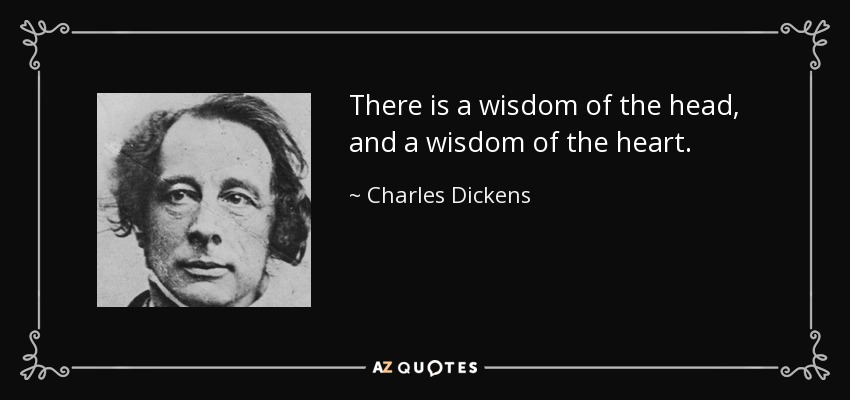 There is a wisdom of the head, and a wisdom of the heart. - Charles Dickens