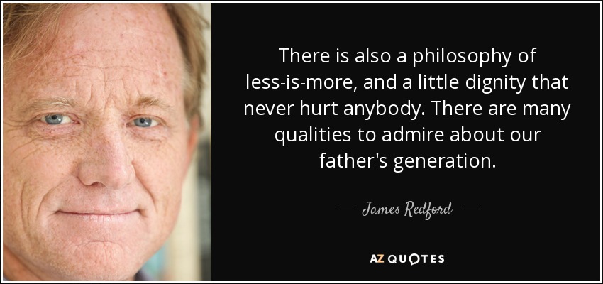 There is also a philosophy of less-is-more, and a little dignity that never hurt anybody. There are many qualities to admire about our father's generation. - James Redford