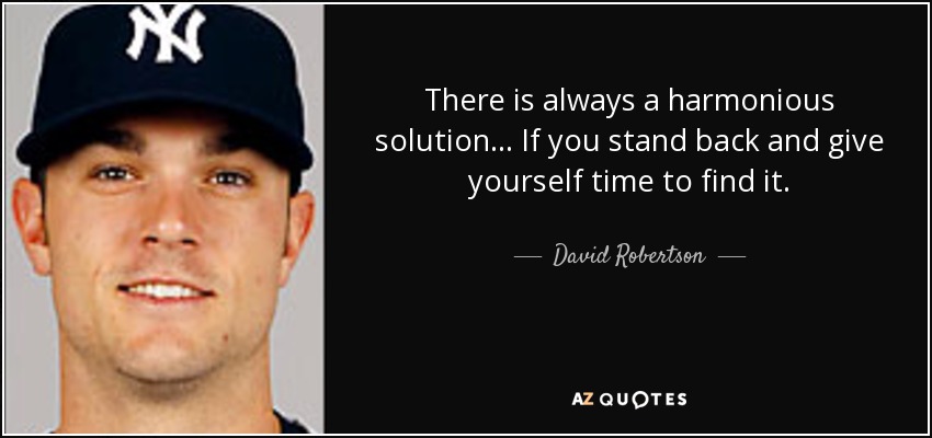 There is always a harmonious solution... If you stand back and give yourself time to find it. - David Robertson
