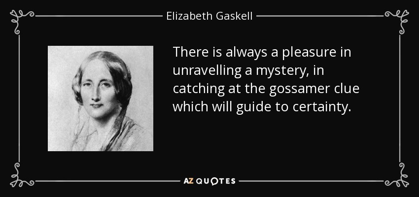 There is always a pleasure in unravelling a mystery, in catching at the gossamer clue which will guide to certainty. - Elizabeth Gaskell