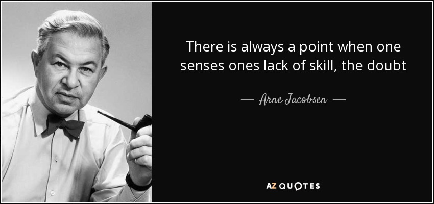 There is always a point when one senses ones lack of skill, the doubt - Arne Jacobsen