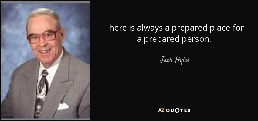 There is always a prepared place for a prepared person. - Jack Hyles