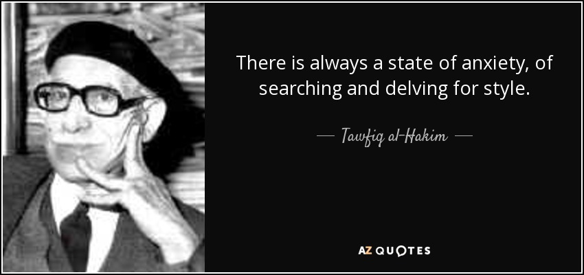 There is always a state of anxiety, of searching and delving for style. - Tawfiq al-Hakim