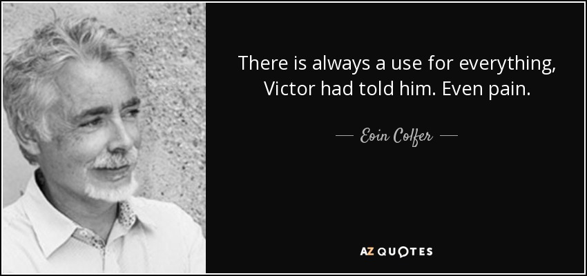 There is always a use for everything, Victor had told him. Even pain. - Eoin Colfer