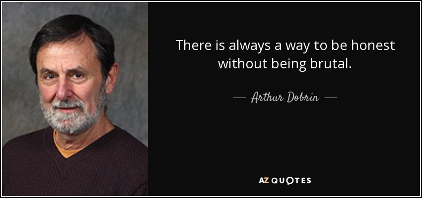 There is always a way to be honest without being brutal. - Arthur Dobrin