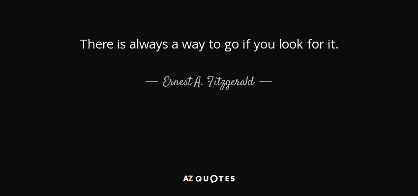 There is always a way to go if you look for it. - Ernest A. Fitzgerald