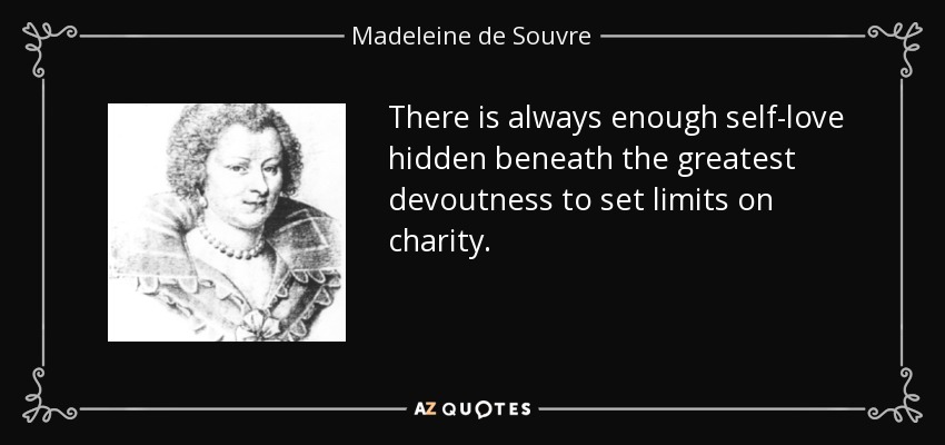 There is always enough self-love hidden beneath the greatest devoutness to set limits on charity. - Madeleine de Souvre, marquise de Sable