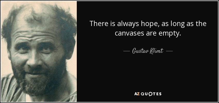 There is always hope, as long as the canvases are empty. - Gustav Klimt