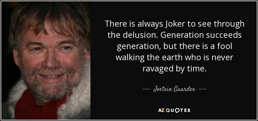 There is always Joker to see through the delusion. Generation succeeds generation, but there is a fool walking the earth who is never ravaged by time. - Jostein Gaarder