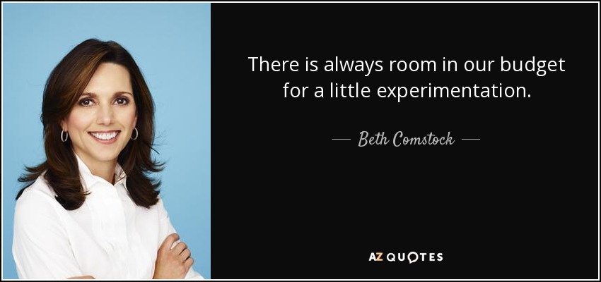 There is always room in our budget for a little experimentation. - Beth Comstock