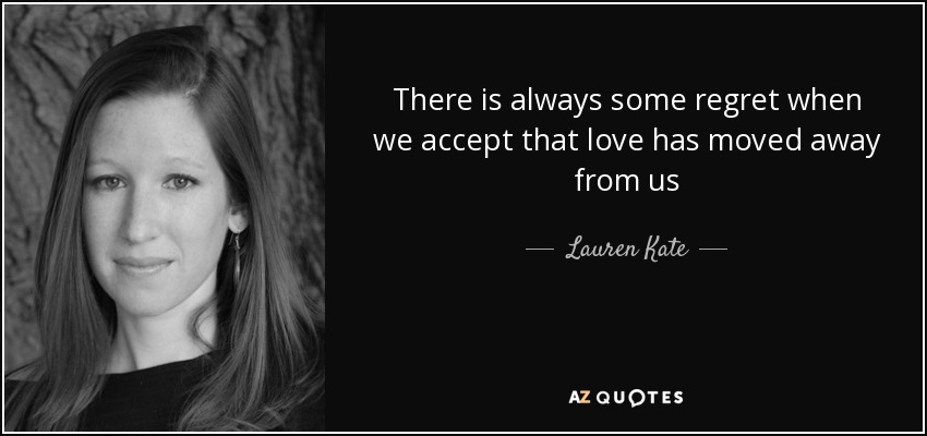 There is always some regret when we accept that love has moved away from us - Lauren Kate