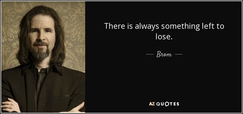 There is always something left to lose. - Brom