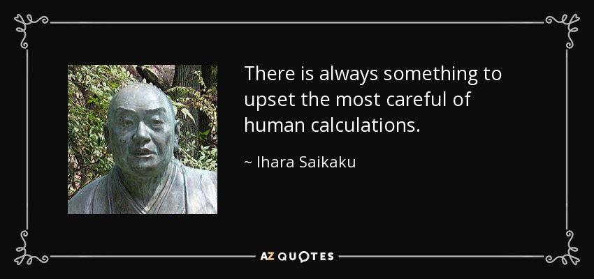 There is always something to upset the most careful of human calculations. - Ihara Saikaku