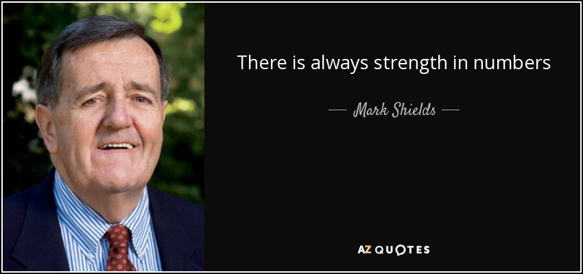 There is always strength in numbers - Mark Shields