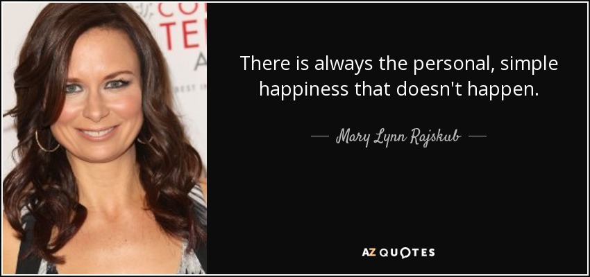 There is always the personal, simple happiness that doesn't happen. - Mary Lynn Rajskub
