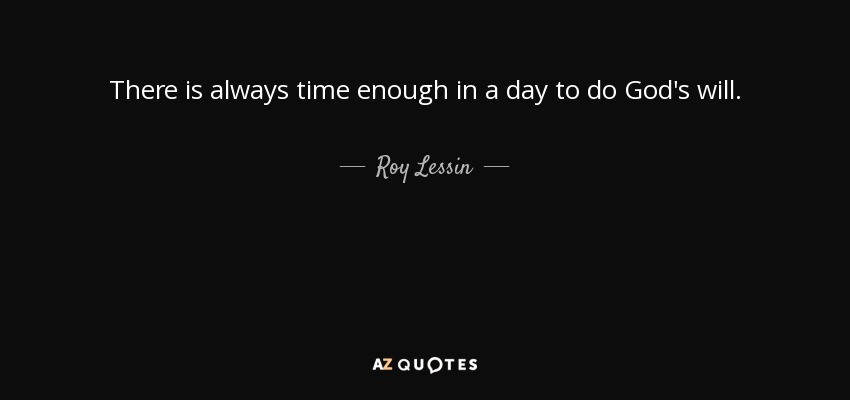 There is always time enough in a day to do God's will. - Roy Lessin