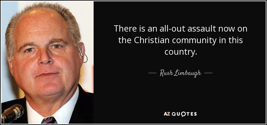 There is an all-out assault now on the Christian community in this country. - Rush Limbaugh
